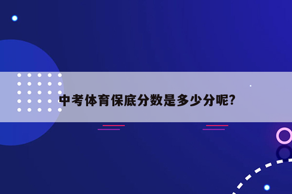 中考体育保底分数是多少分呢?