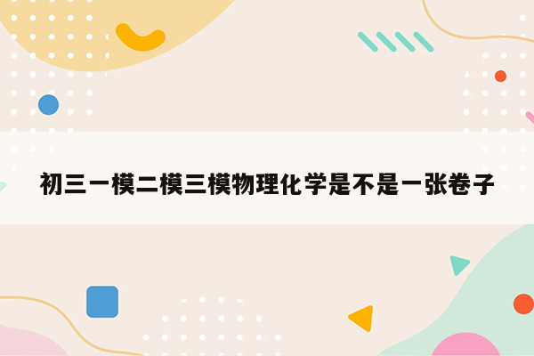 初三一模二模三模物理化学是不是一张卷子