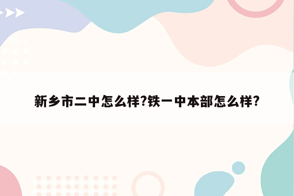 新乡市二中怎么样?铁一中本部怎么样?
