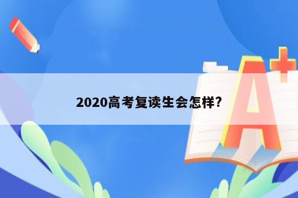 2020高考复读生会怎样?
