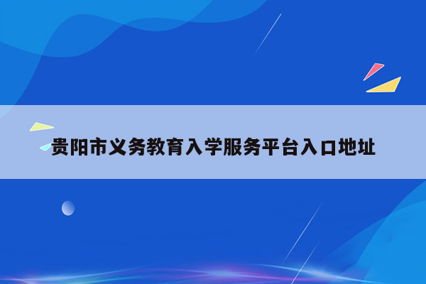 贵阳市义务教育入学服务平台入口地址