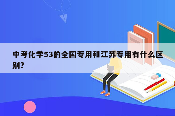 中考化学53的全国专用和江苏专用有什么区别?