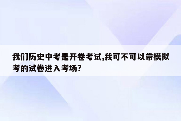 我们历史中考是开卷考试,我可不可以带模拟考的试卷进入考场?