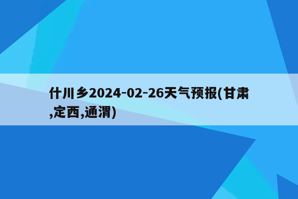 什川乡2024-02-26天气预报(甘肃,定西,通渭)