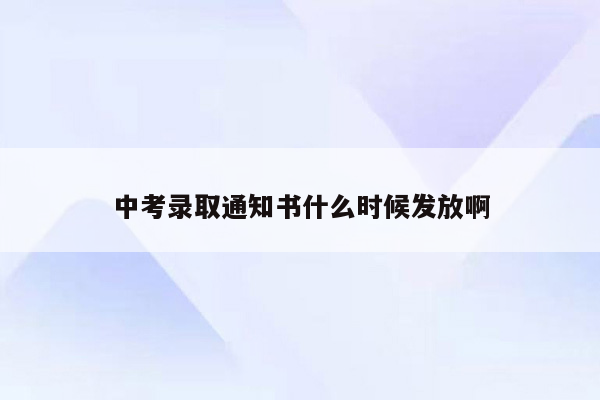 中考录取通知书什么时候发放啊