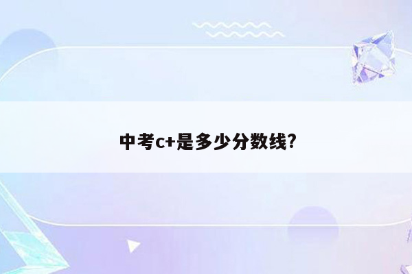 中考c+是多少分数线?
