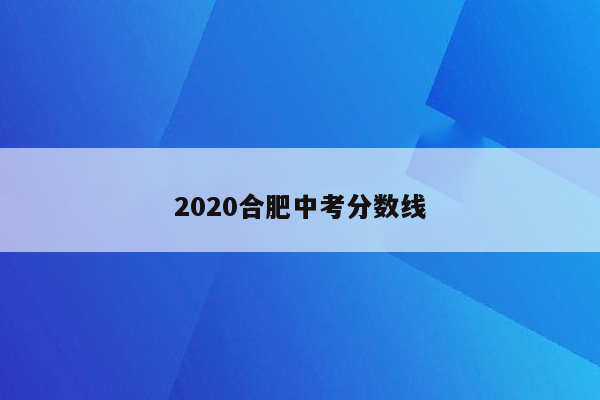 2020合肥中考分数线