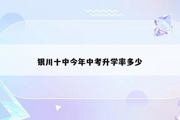 银川十中今年中考升学率多少