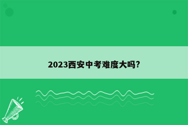 2023西安中考难度大吗?