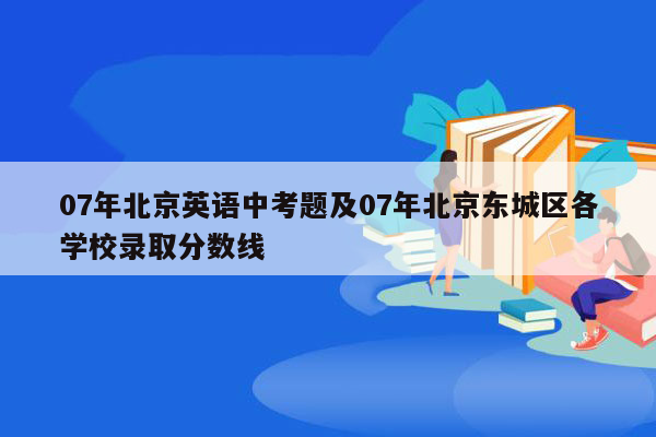 07年北京英语中考题及07年北京东城区各学校录取分数线