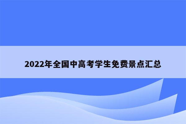 2022年全国中高考学生免费景点汇总