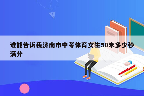谁能告诉我济南市中考体育女生50米多少秒满分