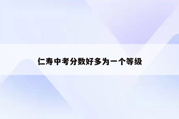 仁寿中考分数好多为一个等级
