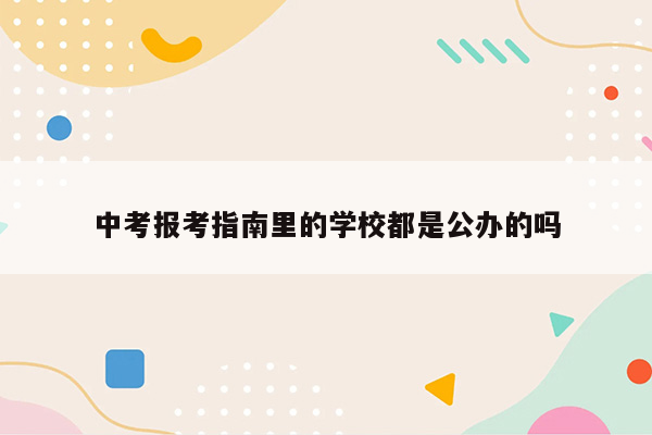 中考报考指南里的学校都是公办的吗