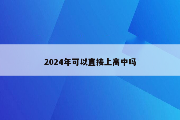2024年可以直接上高中吗