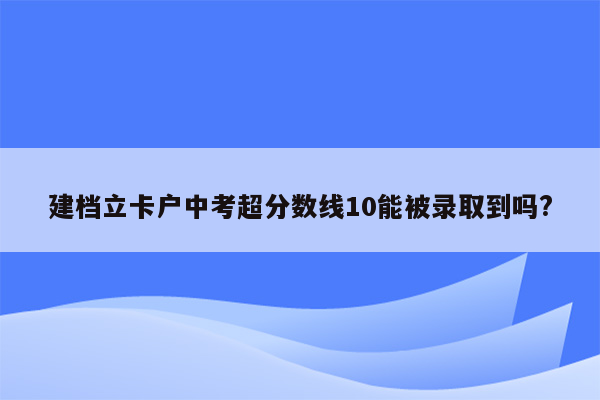 建档立卡户中考超分数线10能被录取到吗?