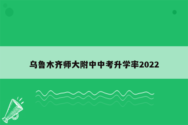 乌鲁木齐师大附中中考升学率2022