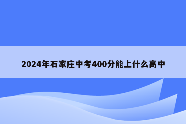 2024年石家庄中考400分能上什么高中