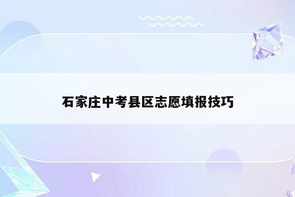 石家庄中考县区志愿填报技巧