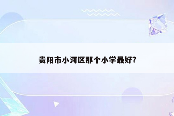 贵阳市小河区那个小学最好?