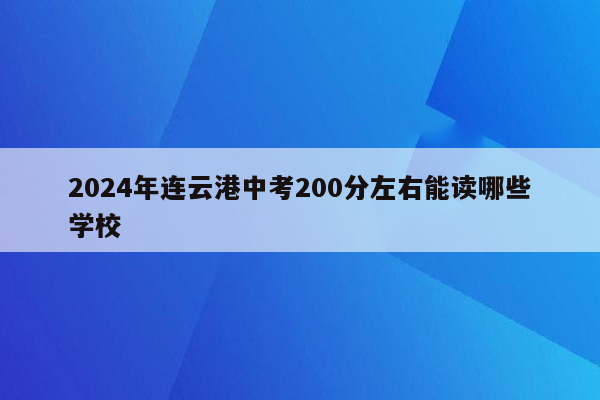 2024年连云港中考200分左右能读哪些学校