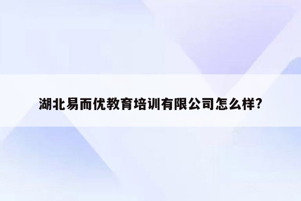 湖北易而优教育培训有限公司怎么样?