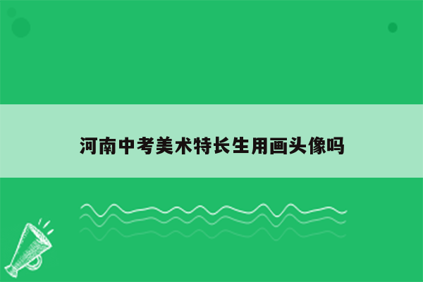 河南中考美术特长生用画头像吗