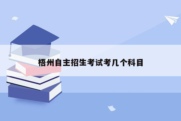 梧州自主招生考试考几个科目