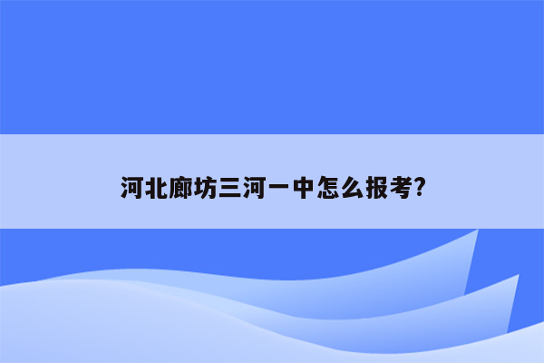 河北廊坊三河一中怎么报考?