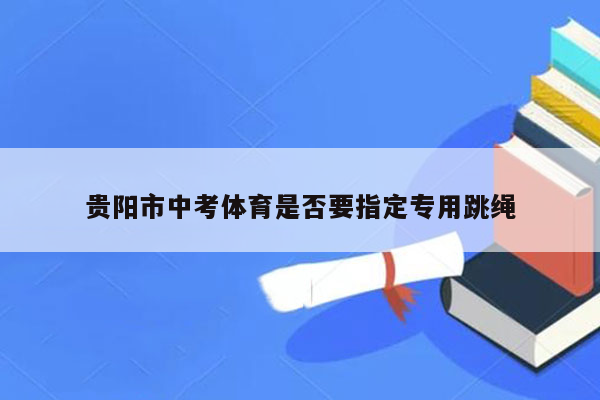 贵阳市中考体育是否要指定专用跳绳