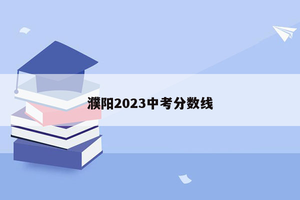 濮阳2023中考分数线