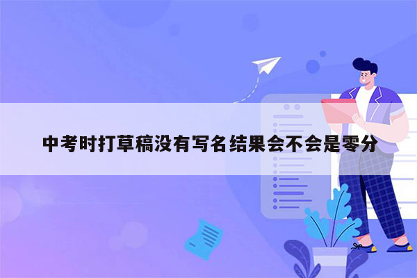 中考时打草稿没有写名结果会不会是零分