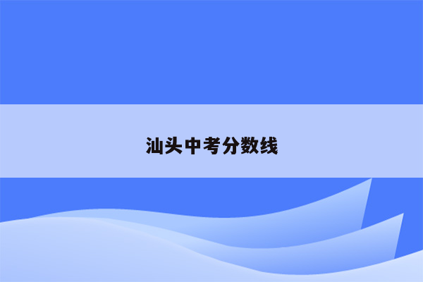 汕头中考分数线