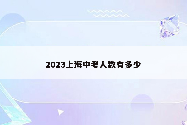 2023上海中考人数有多少