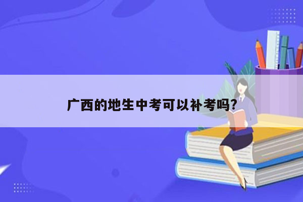 广西的地生中考可以补考吗?