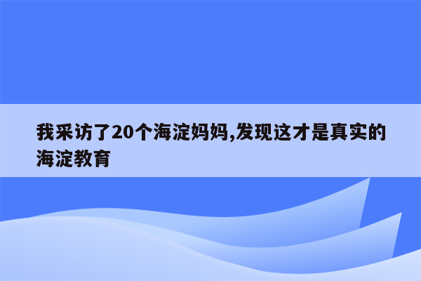 我采访了20个海淀妈妈,发现这才是真实的海淀教育