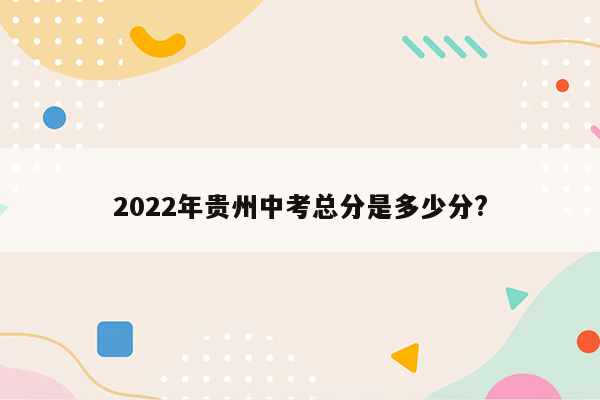 2022年贵州中考总分是多少分?