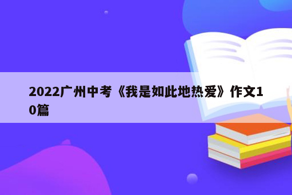 2022广州中考《我是如此地热爱》作文10篇