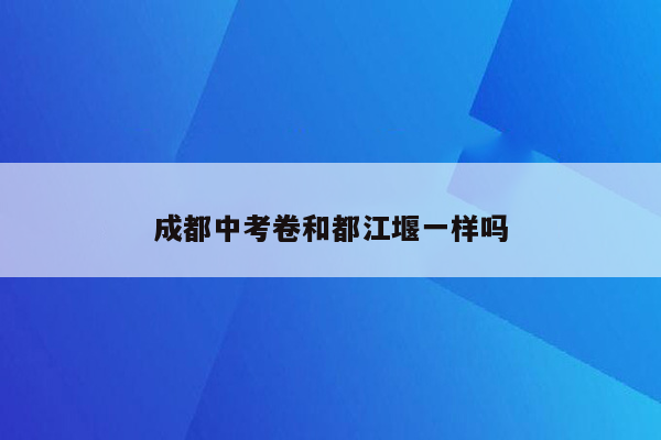 成都中考卷和都江堰一样吗