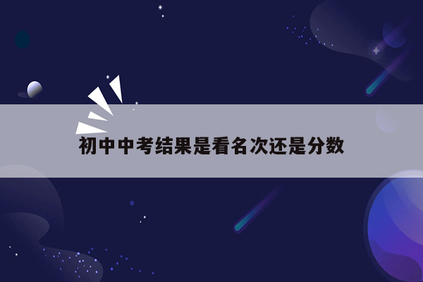 初中中考结果是看名次还是分数