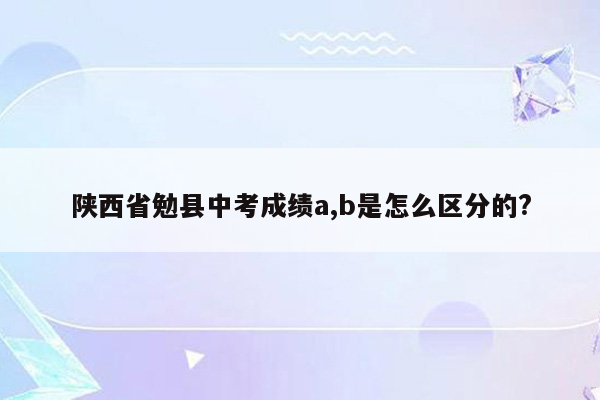 陕西省勉县中考成绩a,b是怎么区分的?