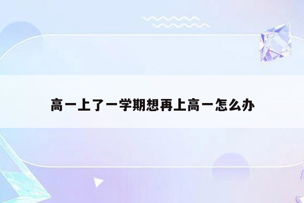高一上了一学期想再上高一怎么办