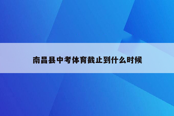 南昌县中考体育截止到什么时候