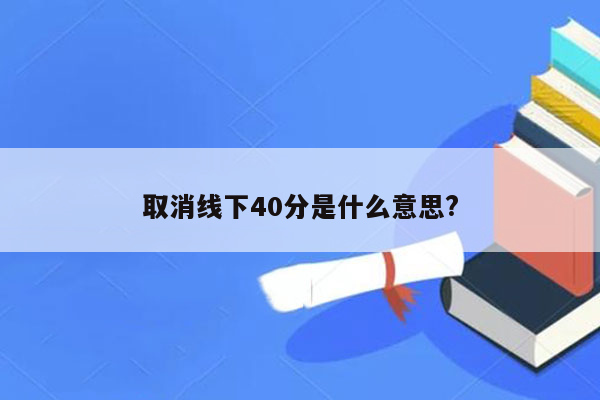 取消线下40分是什么意思?