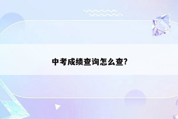 中考成绩查询怎么查?