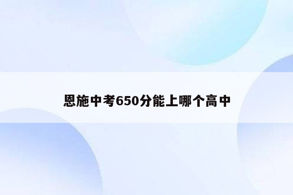 恩施中考650分能上哪个高中