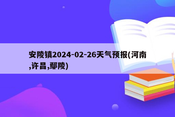 安陵镇2024-02-26天气预报(河南,许昌,鄢陵)