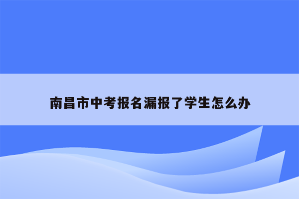 南昌市中考报名漏报了学生怎么办