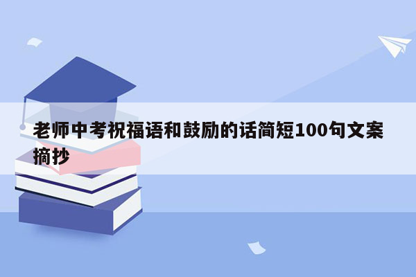 老师中考祝福语和鼓励的话简短100句文案摘抄