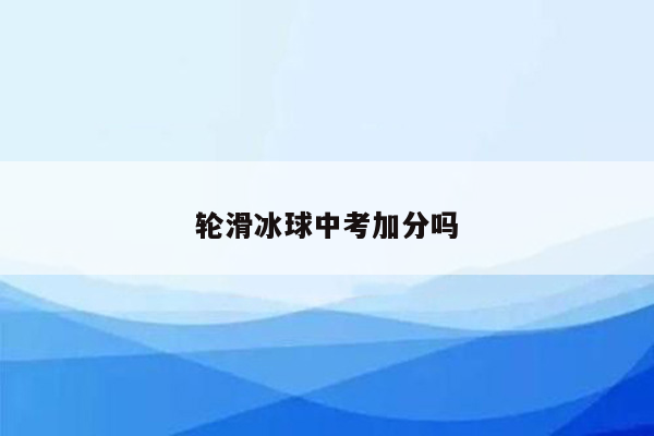 轮滑冰球中考加分吗